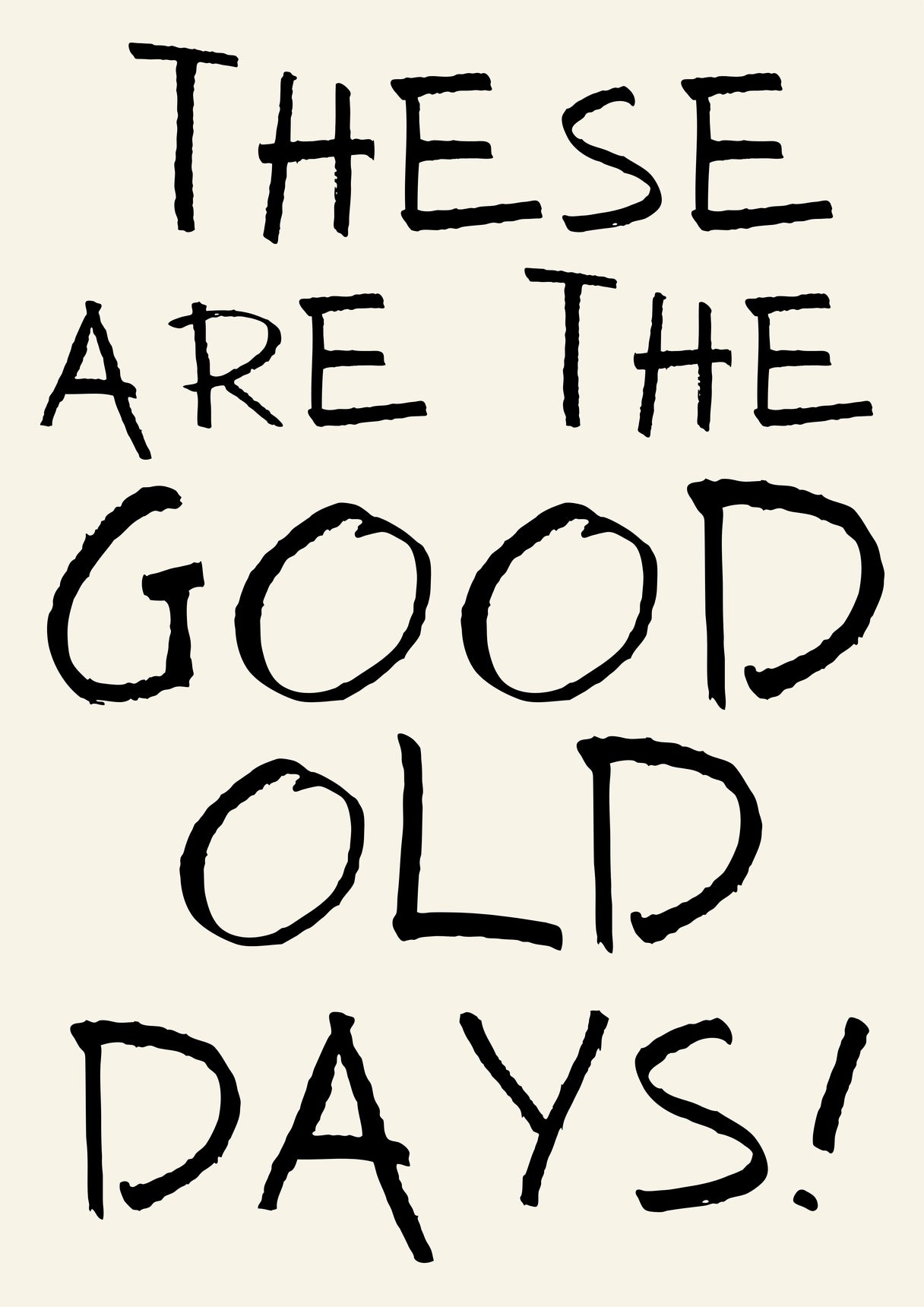 THESE ARE THE GOOD OLD DAYS PRINT