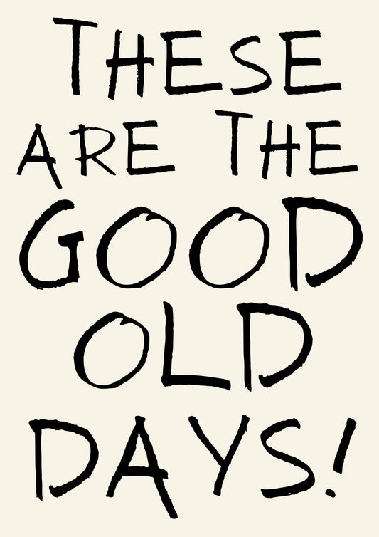 THESE ARE THE GOOD OLD DAYS PRINT