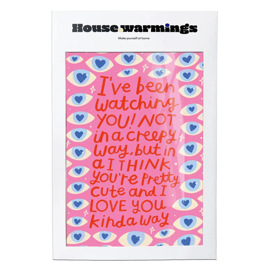 I'VE BEEN WATCHING YOU, NOT IN A CREEPY WAY PRINT