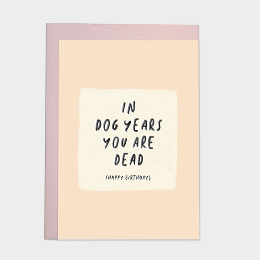 IN DOG YEARS YOU"D BE DEAD HAPPY BIRTHDAY CARD