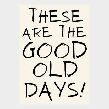 THESE ARE THE GOOD OLD DAYS PRINT